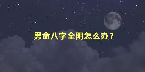 男命八字全阴怎么办？