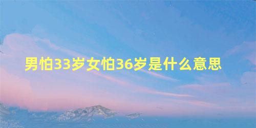 男怕33岁女怕36岁是什么意思