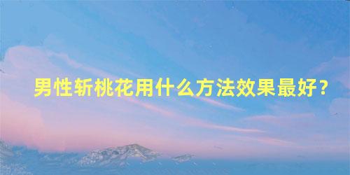 男性斩桃花用什么方法效果最好？