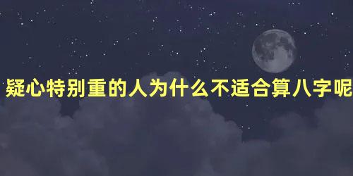 疑心特别重的人为什么不适合算八字呢？