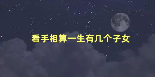 看手相算一生有几个子女
