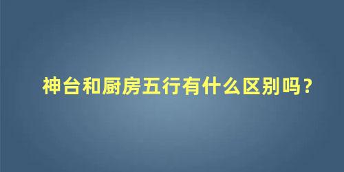 神台和厨房五行有什么区别吗？