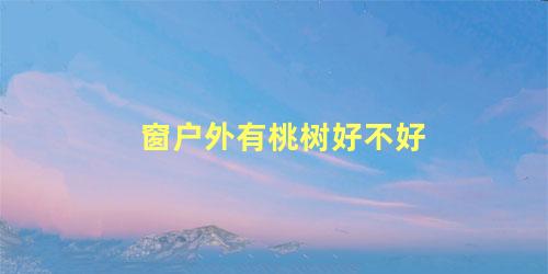 窗户外有桃树好不好