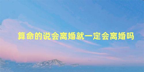 算命的说会离婚就一定会离婚吗