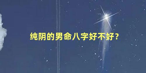 纯阴的男命八字好不好？