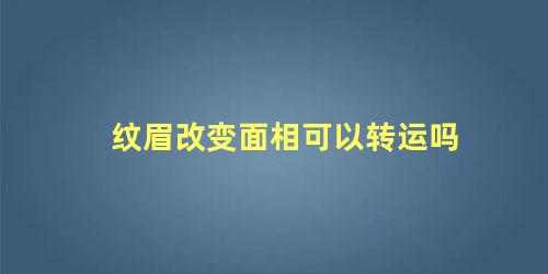 纹眉改变面相可以转运吗