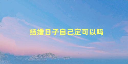 结婚日子自己定可以吗