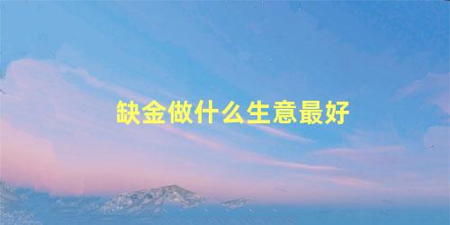 缺金做什么生意最好