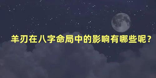 羊刃在八字命局中的影响有哪些呢？