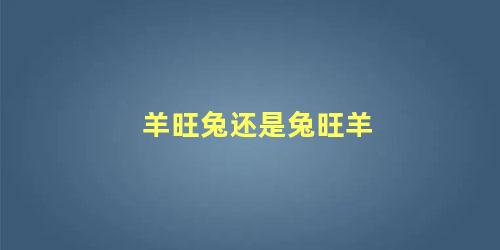 羊旺兔还是兔旺羊