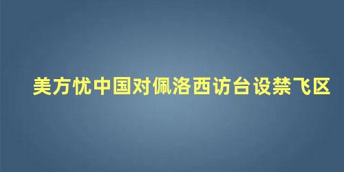 美方忧中国对佩洛西访台设禁飞区