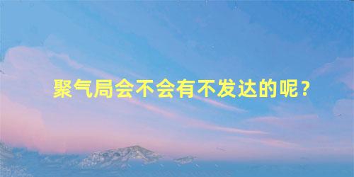聚气局会不会有不发达的呢？