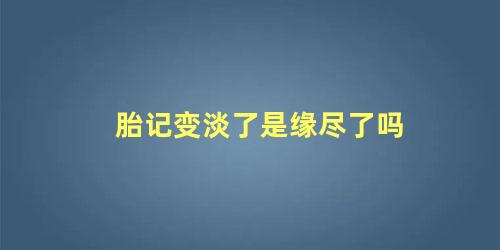 胎记变淡了是缘尽了吗
