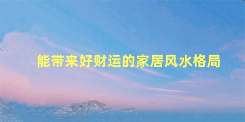 能带来好财运的家居风水格局