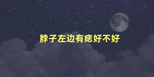 脖子左边有痣好不好