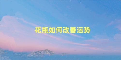 花瓶如何改善运势