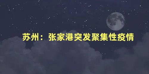 苏州：张家港突发聚集性疫情