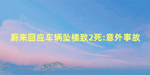 蔚来回应车辆坠楼致2死:意外事故