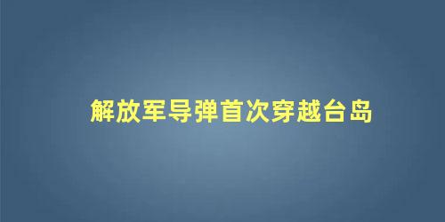 解放军导弹首次穿越台岛
