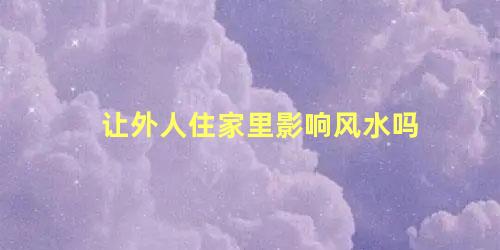 让外人住家里影响风水吗