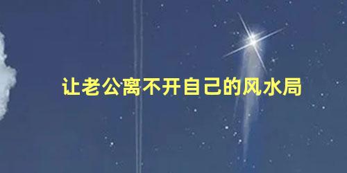 让老公离不开自己的风水局