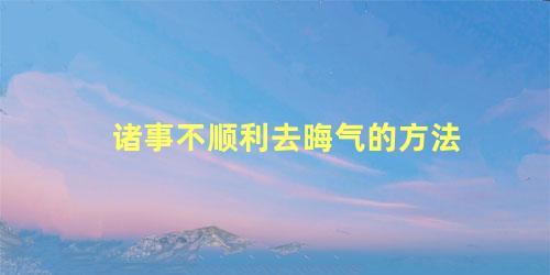 诸事不顺利去晦气的方法