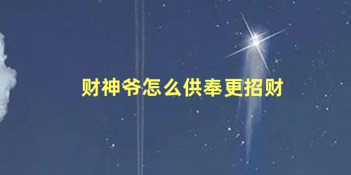 财神爷怎么供奉更招财