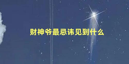 财神爷最忌讳见到什么