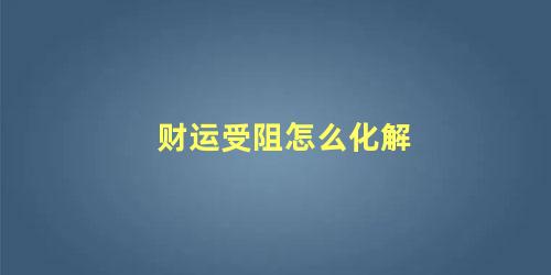 财运受阻怎么化解