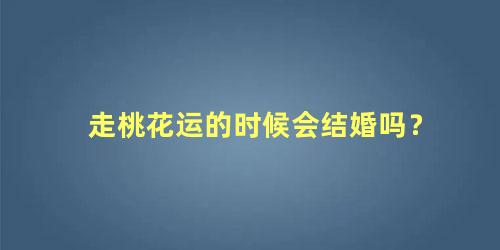 走桃花运的时候会结婚吗？
