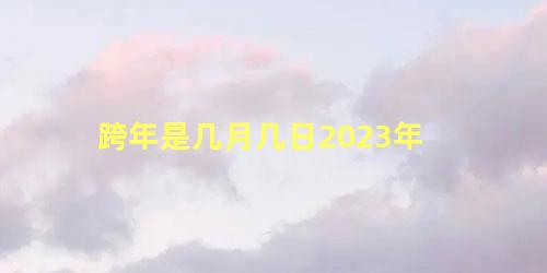 跨年是几月几日2023年