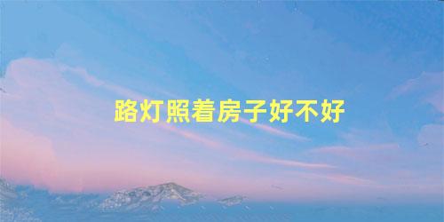 路灯照着房子好不好