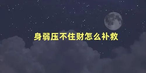 身弱压不住财怎么补救
