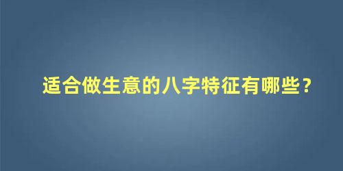 适合做生意的八字特征有哪些？