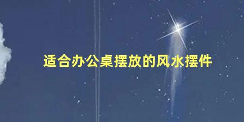 适合办公桌摆放的风水摆件