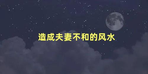 造成夫妻不和的风水