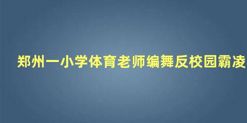 郑州一小学体育老师编舞反校园霸凌