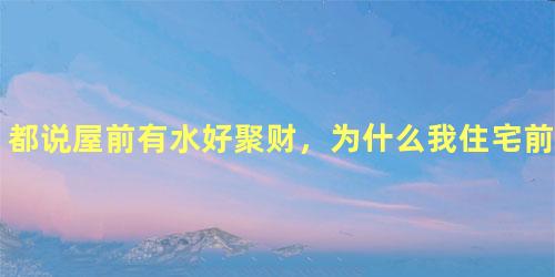 都说屋前有水好聚财，为什么我住宅前有池塘却财运不好，母亲还老是摔跤？