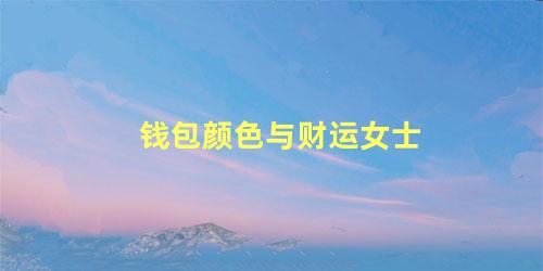 钱包颜色与财运女士