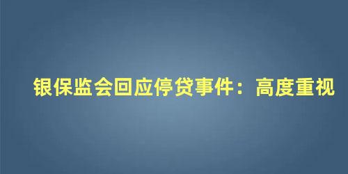 银保监会回应停贷事件：高度重视