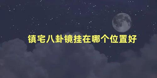 镇宅八卦镜挂在哪个位置好