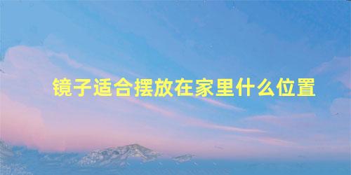 镜子适合摆放在家里什么位置