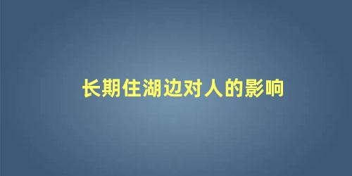 长期住湖边对人的影响