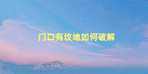 门口有坟地如何破解