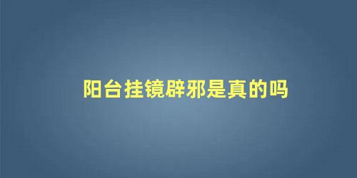 阳台挂镜辟邪是真的吗