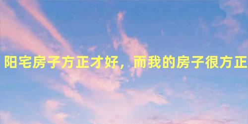 阳宅房子方正才好，而我的房子很方正，但是为什么我一直运气不好呢？