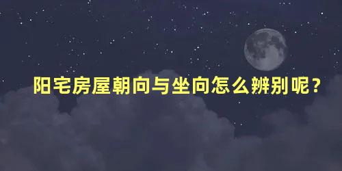 阳宅房屋朝向与坐向怎么辨别呢？