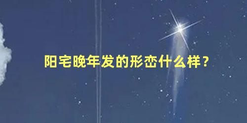 阳宅晚年发的形峦什么样？