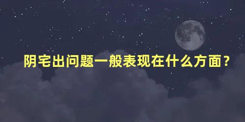 阴宅出问题一般表现在什么方面？