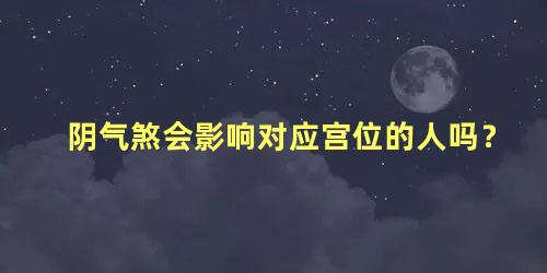 阴气煞会影响对应宫位的人吗？